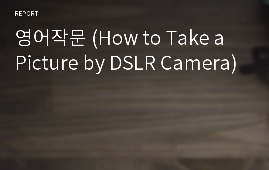 영어작문 (How to Take a Picture by DSLR Camera)