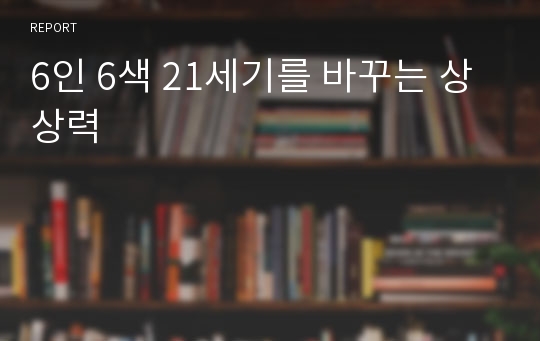 6인 6색 21세기를 바꾸는 상상력