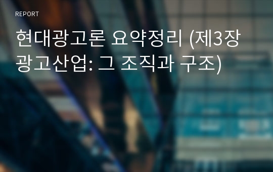 현대광고론 요약정리 (제3장 광고산업: 그 조직과 구조)