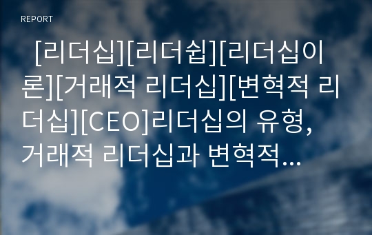   [리더십][리더쉽][리더십이론][거래적 리더십][변혁적 리더십][CEO]리더십의 유형, 거래적 리더십과 변혁적 리더십 이론, 경영자의 리더십 10계명, 기업 서비스 리더십, 최고경영자(CEO)의 리더십 역량 평가 분석