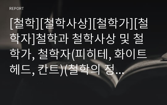 [철학][철학사상][철학가][철학자]철학과 철학사상 및 철학가, 철학자(피히테, 화이트헤드, 칸트)(철학의 정의, 철학에서의 진보, 철학과 진리, 피히테의 사상과 철학, 화이트헤드 철학과 지각론, 칸트 철학, 철학)