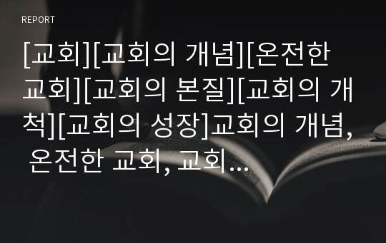 [교회][교회의 개념][온전한 교회][교회의 본질][교회의 개척][교회의 성장]교회의 개념, 온전한 교회, 교회의 본질, 교회의 개척, 교회의 성장(교회, 교회개혁, 그리스도, 성경, 성서, 복음, 예배, 목회, 선교)