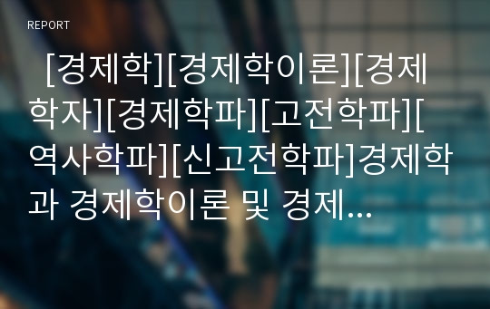   [경제학][경제학이론][경제학자][경제학파][고전학파][역사학파][신고전학파]경제학과 경제학이론 및 경제학자, 경제학파(경제학의 정의, 경제학자, 거시 경제학, 고전학파, 역사학파, 신고전학파, 경제학이론)