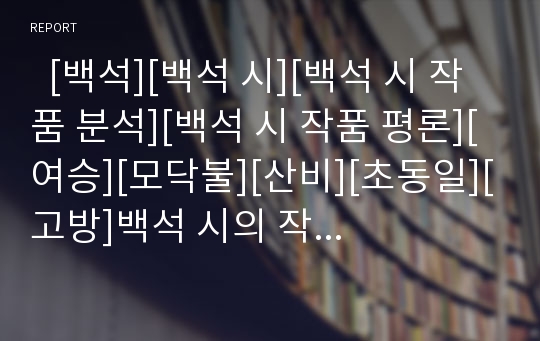   [백석][백석 시][백석 시 작품 분석][백석 시 작품 평론][여승][모닥불][산비][초동일][고방]백석 시의 작품 분석과 백석 작품 평론(여승, 모닥불, 산비, 초동일, 고방)(백석, 백석 시, 백석 시 분석, 백석 시 평론)