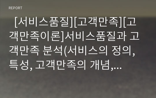   [서비스품질][고객만족][고객만족이론]서비스품질과 고객만족 분석(서비스의 정의,특성, 고객만족의 개념, 고객만족 형성 이론, 고객만족과 기대, 서비스품질에 대한 고객만족도 관련 요인, 서비스품질, 고객만족)