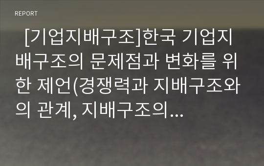   [기업지배구조]한국 기업지배구조의 문제점과 변화를 위한 제언(경쟁력과 지배구조와의 관계, 지배구조의 결정 메카니즘과 평가, 한국기업지배구조의 문제점, 기업지배구조의 미래변화를 위한 제언, 기업지배구조)