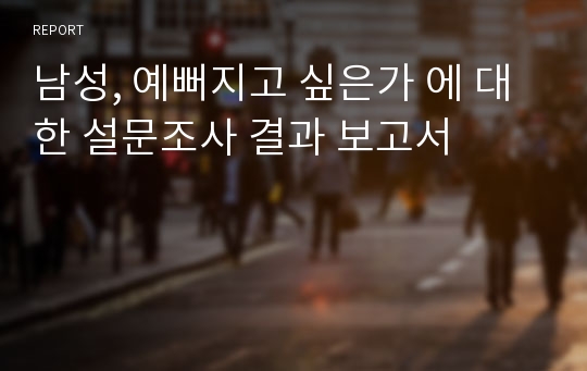 남성, 예뻐지고 싶은가 에 대한 설문조사 결과 보고서