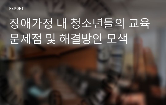 장애가정 내 청소년들의 교육문제점 및 해결방안 모색