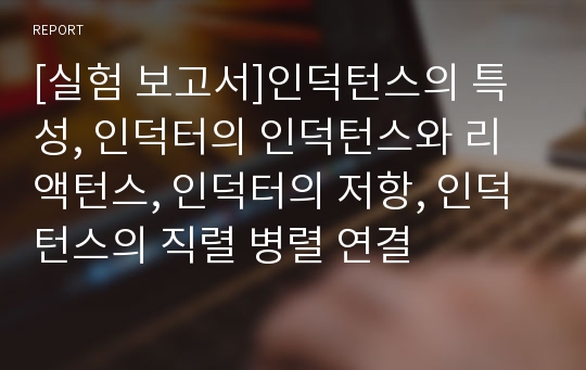 [실험 보고서]인덕턴스의 특성, 인덕터의 인덕턴스와 리액턴스, 인덕터의 저항, 인덕턴스의 직렬 병렬 연결