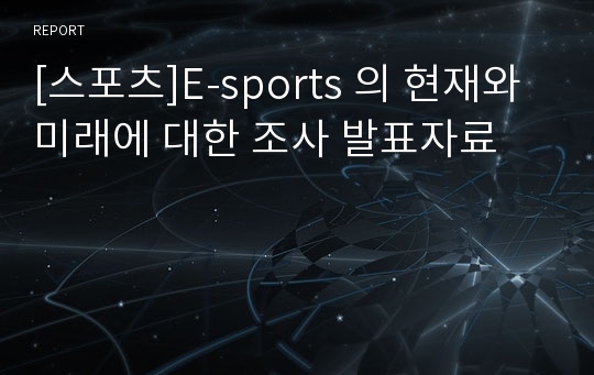 [스포츠]E-sports 의 현재와 미래에 대한 조사 발표자료