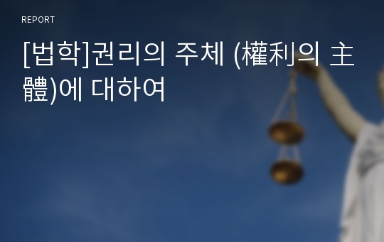 [법학]권리의 주체 (權利의 主體)에 대하여