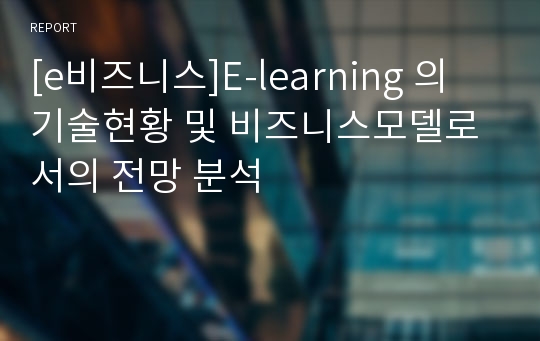 [e비즈니스]E-learning 의 기술현황 및 비즈니스모델로서의 전망 분석