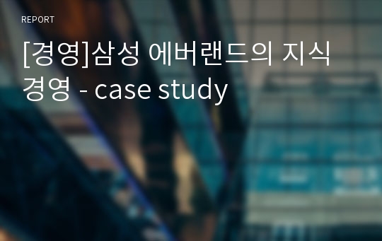 [경영]삼성 에버랜드의 지식경영 - case study