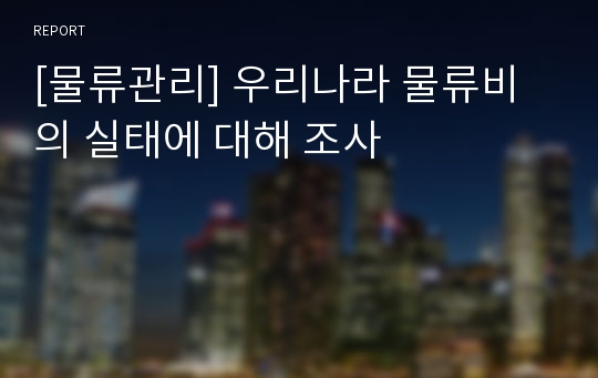 [물류관리] 우리나라 물류비의 실태에 대해 조사