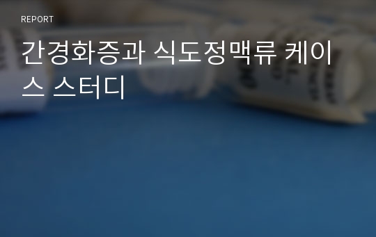 간경화증과 식도정맥류 케이스 스터디