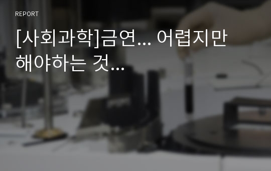 [사회과학]금연... 어렵지만 해야하는 것...