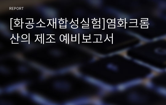 [화공소재합성실험]염화크롬산의 제조 예비보고서