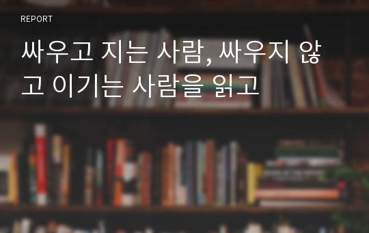 싸우고 지는 사람, 싸우지 않고 이기는 사람을 읽고