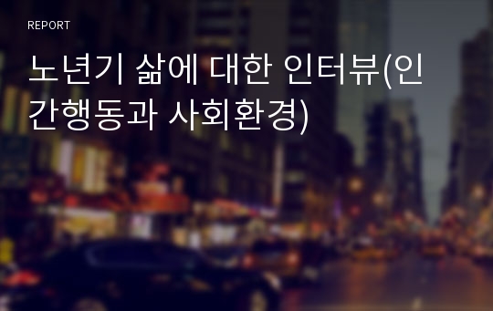 노년기 삶에 대한 인터뷰(인간행동과 사회환경)