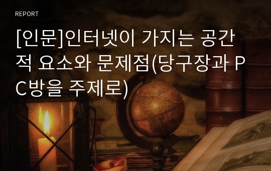 [인문]인터넷이 가지는 공간적 요소와 문제점(당구장과 PC방을 주제로)