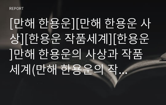 [만해 한용운][만해 한용운 사상][한용운 작품세계][한용운]만해 한용운의 사상과 작품세계(만해 한용운의 작품세계, 만해 한용운과 불교유신, 만해 한용운 시의 문학사적 위치, 만해 한용운과 님의 침묵, 한용운)