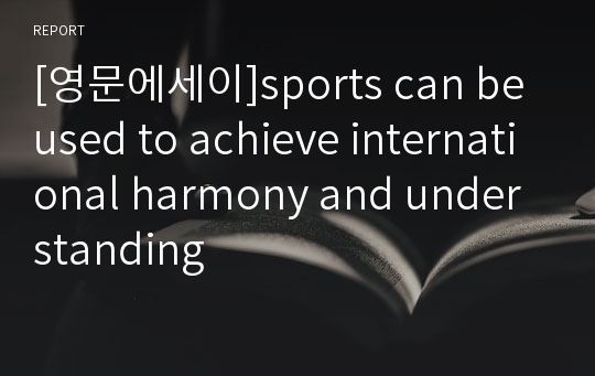 [영문에세이]sports can be used to achieve international harmony and understanding