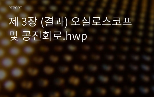 제 3장 (결과) 오실로스코프 및 공진회로.hwp