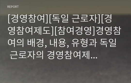 [경영참여][독일 근로자][경영참여제도][참여경영]경영참여의 배경, 내용, 유형과 독일 근로자의 경영참여제도 사례로 본 참여경영 개혁 과제(독일 경영참여제도 사례, 참여경영 개혁 과제, 경영참여, 참여경영)