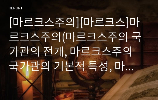 [마르크스주의][마르크스]마르크스주의(마르크스주의 국가관의 전개, 마르크스주의 국가관의 기본적 특성, 마르크스 역사에 대한 이해, 자본주의 체제의 형성, 마르크스의 주체생산이론과 생활양식, 막시즘, 맑스)