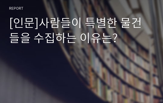 [인문]사람들이 특별한 물건들을 수집하는 이유는?