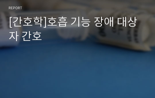 [간호학]호흡 기능 장애 대상자 간호