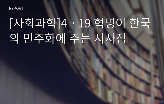 [사회과학]4ㆍ19 혁명이 한국의 민주화에 주는 시사점