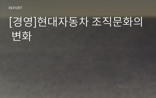 [경영]현대자동차 조직문화의 변화