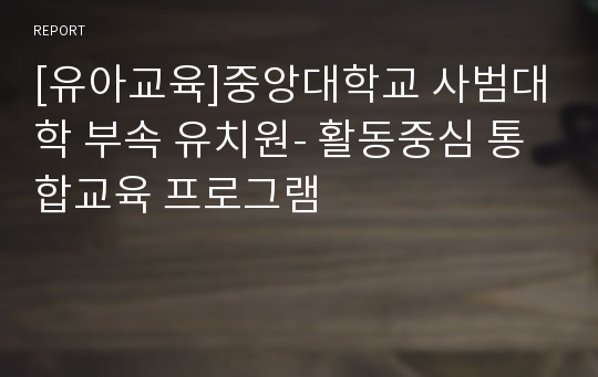 [유아교육]중앙대학교 사범대학 부속 유치원- 활동중심 통합교육 프로그램