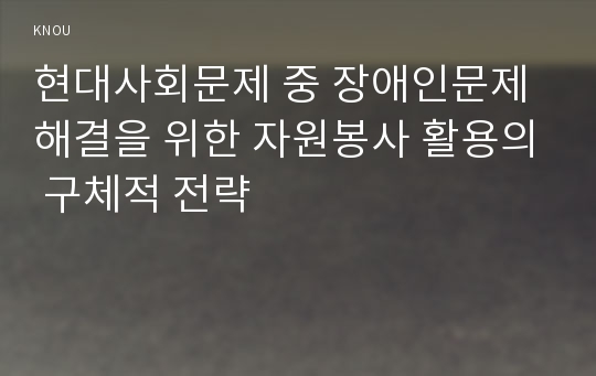 현대사회문제 중 장애인문제 해결을 위한 자원봉사 활용의 구체적 전략