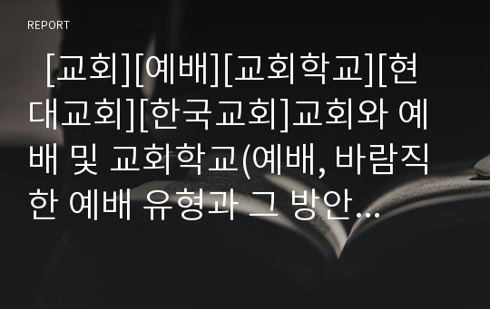   [교회][예배][교회학교][현대교회][한국교회]교회와 예배 및 교회학교(예배, 바람직한 예배 유형과 그 방안, 현대 교회 네 가지 모델, 한국교회학교 성장 추이, 21세기 교회 형태, 교회, 예배, 한국교회, 현대교회)