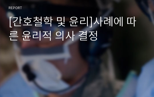 [간호철학 및 윤리]사례에 따른 윤리적 의사 결정