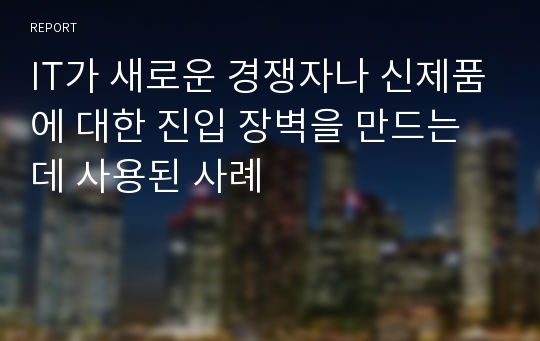 IT가 새로운 경쟁자나 신제품에 대한 진입 장벽을 만드는데 사용된 사례