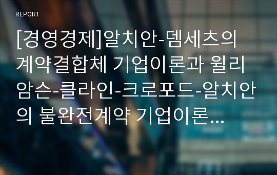 [경영경제]알치안-뎀세츠의 계약결합체 기업이론과 윌리암슨-클라인-크로포드-알치안의 불완전계약 기업이론 비교