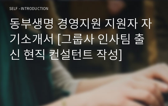 동부생명 경영지원 지원자 자기소개서 [그룹사 인사팀 출신 현직 컨설턴트 작성]