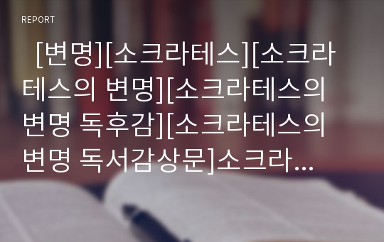   [변명][소크라테스][소크라테스의 변명][소크라테스의 변명 독후감][소크라테스의 변명 독서감상문]소크라테스의 변명을 읽고 그의 사상 엿보기(소크라테스의 변명 줄거리와 감상평, 소크라테스의 사상, 변명)