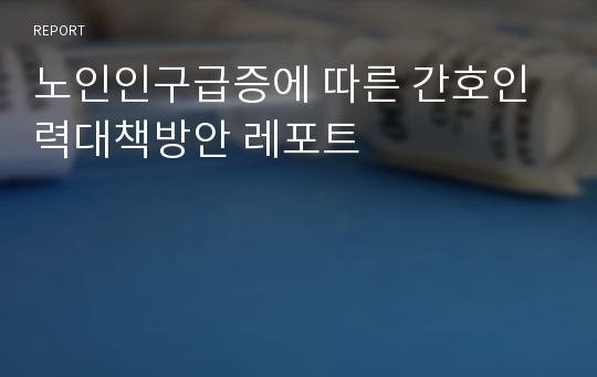 노인인구급증에 따른 간호인력대책방안 레포트