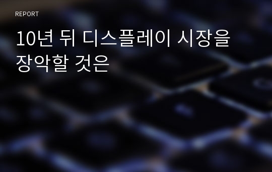 10년 뒤 디스플레이 시장을 장악할 것은