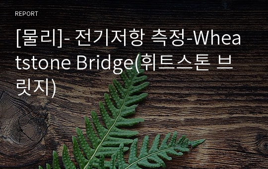 [물리]- 전기저항 측정-Wheatstone Bridge(휘트스톤 브릿지)