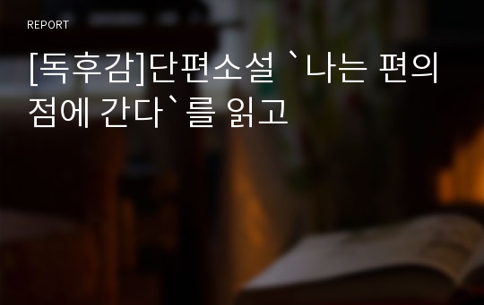 [독후감]단편소설 `나는 편의점에 간다`를 읽고