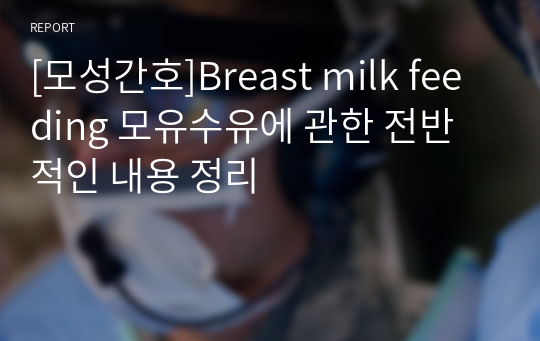 [모성간호]Breast milk feeding 모유수유에 관한 전반적인 내용 정리