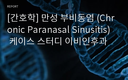 [간호학] 만성 부비동염 (Chronic Paranasal Sinusitis) 케이스 스터디 이비인후과