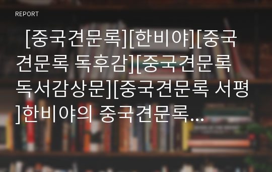   [중국견문록][한비야][중국견문록 독후감][중국견문록 독서감상문][중국견문록 서평]한비야의 중국견문록 독후감, 한비야의 중국견문록 독서감상문, 한비야의 중국견문록 서평, 한비야의 중국견문록을 읽고