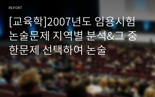 [교육학]2007년도 임용시험논술문제 지역별 분석&amp;그 중 한문제 선택하여 논술