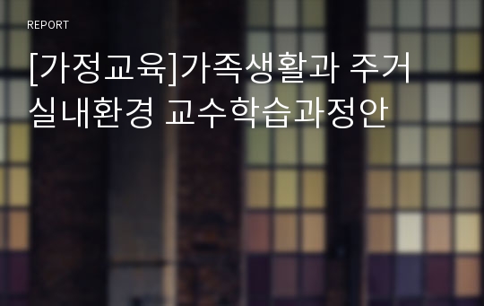 [가정교육]가족생활과 주거 실내환경 교수학습과정안